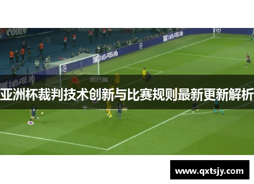 亚洲杯裁判技术创新与比赛规则最新更新解析